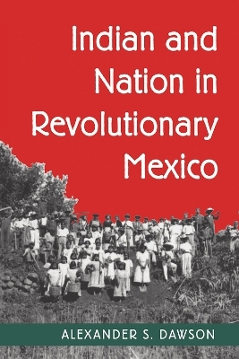 Indian and Nation in Revolutionary Mexico - Alexander S. Dawson
