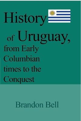 History of Uruguay, from Early Columbian times to the Conquest - Brandon Bell