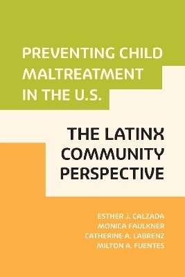 Preventing Child Maltreatment in the U.S.: The Latinx Community Perspective - Esther J. Calzada, Monica Faulkner, Catherine LaBrenz, Milton A Fuentes