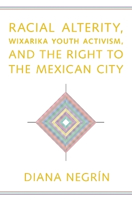 Racial Alterity, Wixarika Youth Activism, and the Right to the Mexican City - Diana Negrín