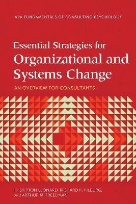 Essential Strategies for Organizational and Systems Change - H. Skipton Leonard, Richard R. Kilburg, Arthur M. Freedman  PhD