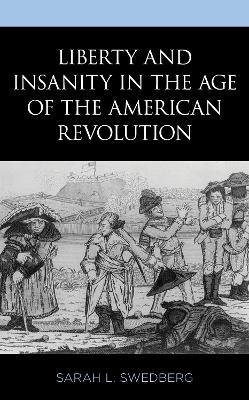 Liberty and Insanity in the Age of the American Revolution - Sarah L. Swedberg