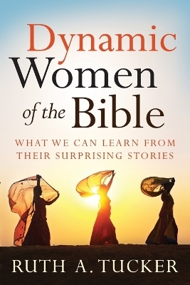 Dynamic Women of the Bible – What We Can Learn from Their Surprising Stories - Ruth A. Tucker