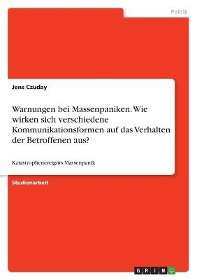 Warnungen bei Massenpaniken. Wie wirken sich verschiedene Kommunikationsformen auf das Verhalten der Betroffenen aus? - Jens Czuday