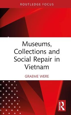 Museums, Collections and Social Repair in Vietnam - Graeme Were