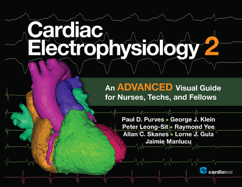 Cardiac Electrophysiology 2: An Advanced Visual Guide for Nurses, Techs, and Fellows - Paul Purves, George Klein, Lorne Gula