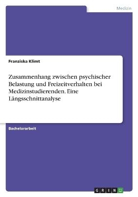 Zusammenhang zwischen psychischer Belastung und Freizeitverhalten bei Medizinstudierenden. Eine LÃ¤ngsschnittanalyse - Franziska Klimt