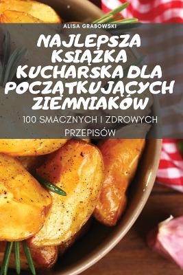 Najlepsza KsiĄŻka Kucharska Dla PoczĄtkujĄcych Ziemniaków -  Alisa Grabowski