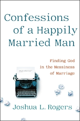 Confessions of a Happily Married Man - Joshua Rogers