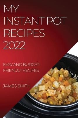 My Instant Pot Recipes 2022 - James Smith