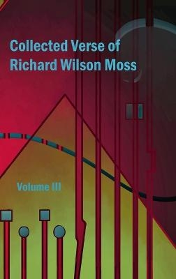 Collected Verse of Richard Wilson Moss Volume III - Richard Wilson Moss