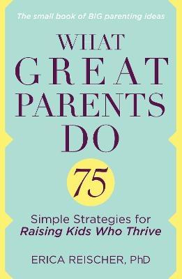 What Great Parents Do - Erica Reischer