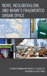 News, Neoliberalism, and Miami's Fragmented Urban Space -  Robert E. Gutsche,  Moses Shumow