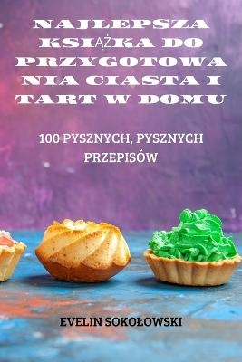 Najlepsza KsiĄŻka Do Przygotowania Ciasta I Tart W Domu -  Evelin Sokolowski