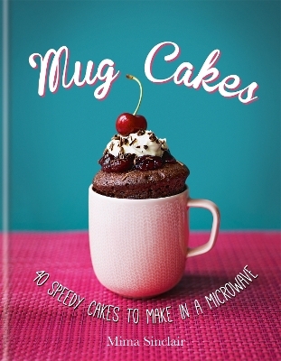 Mug Cakes: 40 speedy cakes to make in a microwave - Mima Sinclair