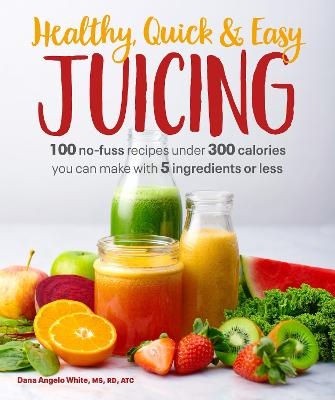 Healthy, Quick & Easy Juicing - Dana Angelo White