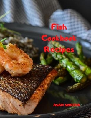 Fish Cookbook; Fish Recipes Book, Fish Cookbook Recipes - Sorina Asan