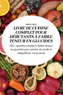 Livre de Cuisine Complet Pour Débutants À Faible Teneur En Glucidess -  Pascal Roux