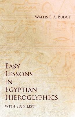 Easy Lessons in Egyptian Hieroglyphics with Sign List - Wallis E a Budge
