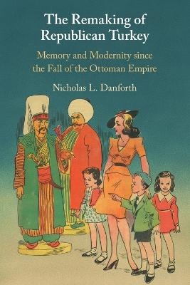 The Remaking of Republican Turkey - Nicholas Danforth