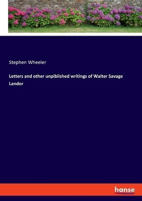 Letters and other unpiblished writings of Walter Savage Landor - Stephen Wheeler