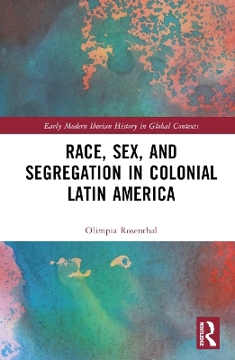 Race, Sex, and Segregation in Colonial Latin America - Olimpia Rosenthal