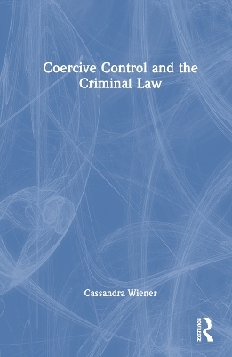 Coercive Control and the Criminal Law - Cassandra Wiener