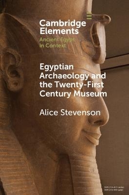 Egyptian Archaeology and the Twenty-First Century Museum - Alice Stevenson
