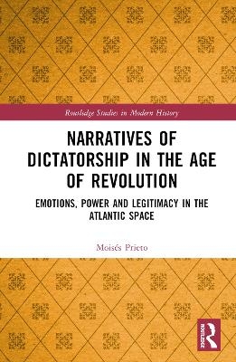 Narratives of Dictatorship in the Age of Revolution - Moisés Prieto