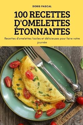 100 Recettes d'Omelettes Étonnantes -  Doris Pascal