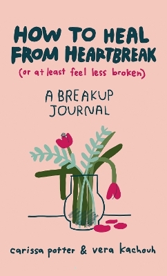 How to Heal from Heartbreak (or at Least Feel Less Broken) - Carissa Potter, Vera Kachouh