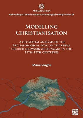 Modelling Christianisation: A Geospatial Analysis of the Archaeological Data on the Rural Church Network of Hungary in the 11th-12th Centuries - Mária Vargha