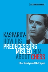 Kasparov: How His Predecessors Misled Him About Chess -  Tibor Karolyi
