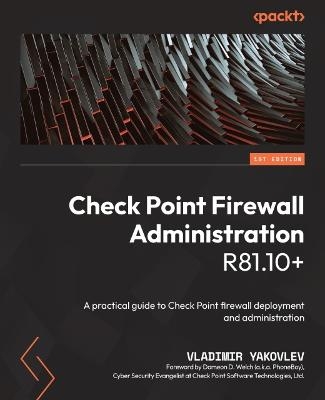 Check Point Firewall Administration R81.10+ - Vladimir Yakovlev, Dameon D. Welch