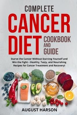 Complete Cancer Diet Cookbook and Guide - August Harson