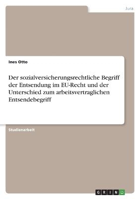 Der sozialversicherungsrechtliche Begriff der Entsendung im EU-Recht und der Unterschied zum arbeitsvertraglichen Entsendebegriff - Ines Otto