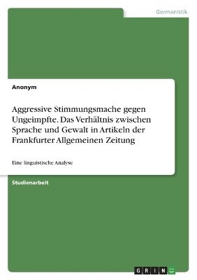 Aggressive Stimmungsmache gegen Ungeimpfte. Das VerhÃ¤ltnis zwischen Sprache und Gewalt in Artikeln der Frankfurter Allgemeinen Zeitung -  Anonymous