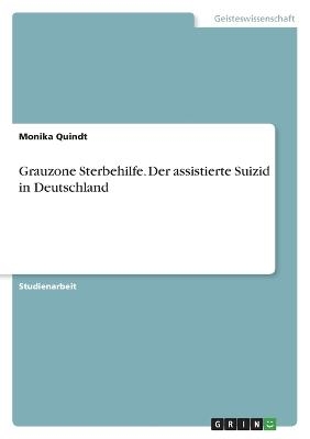Grauzone Sterbehilfe. Der assistierte Suizid in Deutschland - Monika Quindt