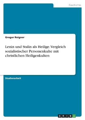 Lenin und Stalin als Heilige. Vergleich sozialistischer Personenkulte mit christlichen Heiligenkulten - Gregor Reigner