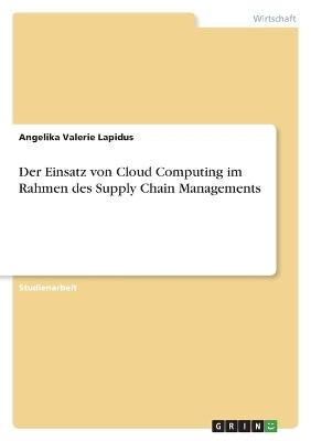 Der Einsatz von Cloud Computing im Rahmen des Supply Chain Managements - Angelika Valerie Lapidus