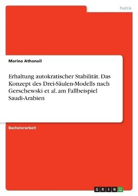 Erhaltung autokratischer StabilitÃ¤t. Das Konzept des Drei-SÃ¤ulen-Modells nach Gerschewski et al. am Fallbeispiel Saudi-Arabien - Marina Athanail