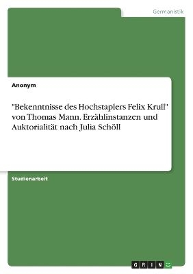 "Bekenntnisse des Hochstaplers Felix Krull" von Thomas Mann. ErzÃ¤hlinstanzen und AuktorialitÃ¤t nach Julia SchÃ¶ll -  Anonymous