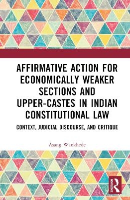 Affirmative Action for Economically Weaker Sections and Upper-Castes in Indian Constitutional Law - Asang Wankhede