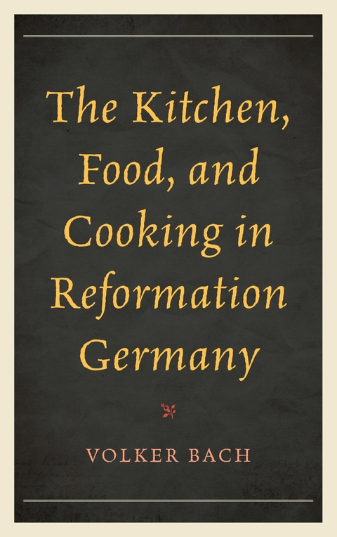 Kitchen, Food, and Cooking in Reformation Germany -  Volker Bach