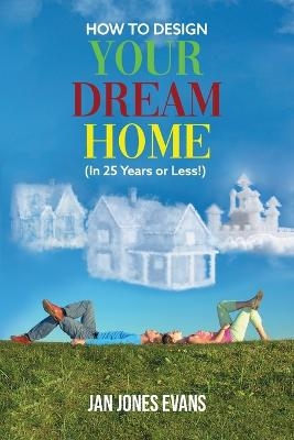 HOW TO DESIGN YOUR DREAM HOME (In 25 Years or Less!) - Jan Jones Evans