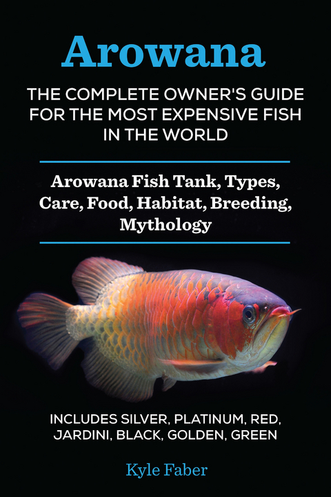 Arowana: The Complete Owner's Guide for the Most Expensive Fish in the World -  Kyle Faber