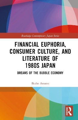Financial Euphoria, Consumer Culture, and Literature of 1980s Japan - Ikuho Amano