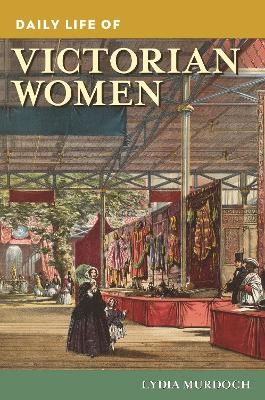 Daily Life of Victorian Women - Lydia Murdoch