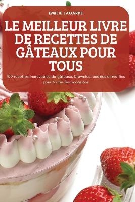 Le Meilleur Livre de Recettes de Gâteaux Pour Tous -  Emilie Lagarde