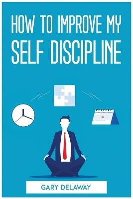 How to Improve My Self Discipline -  Gary Delaway